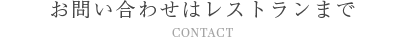 ご予約・お問い合わせはレストランまで CONTACT